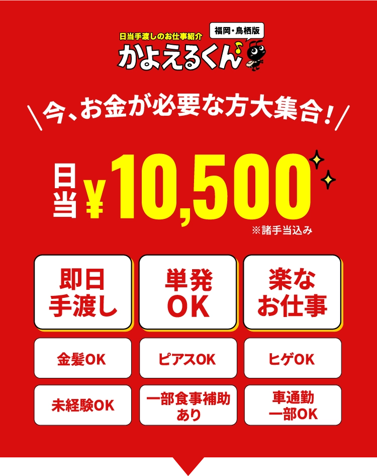 今、お金が必要な方大集合！日当￥10,500,即日手渡し,単発OK,楽なお仕事,金髪OK,ピアスOK,ヒゲOK,未経験OK,一部食事補助あり,車通勤一部OK