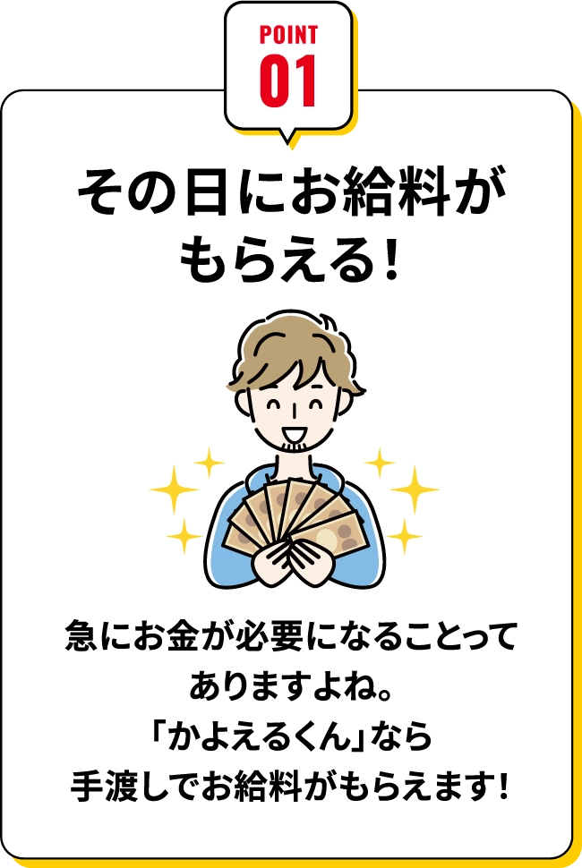 その日にお給料がもらえる！急にお金が必要になる事ってありますよね。「かよえるくん」なら手渡しでお給料がもらえます！