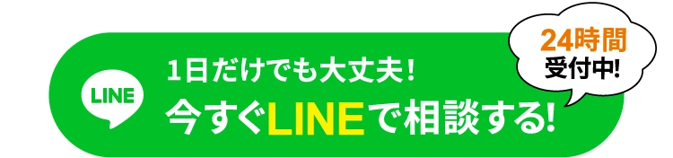 1日だけでも大丈夫!24時間受付中!今すぐLINEで相談する